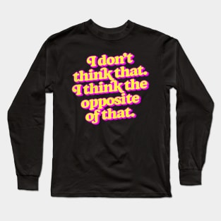 I don't think that. I think the opposite of that. Long Sleeve T-Shirt